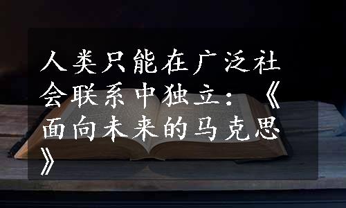 人类只能在广泛社会联系中独立：《面向未来的马克思》