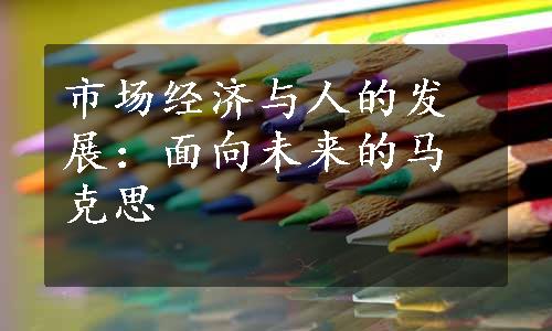 市场经济与人的发展：面向未来的马克思