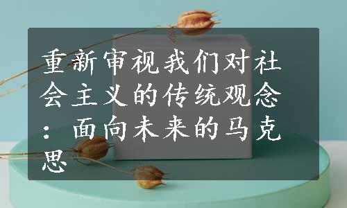 重新审视我们对社会主义的传统观念：面向未来的马克思