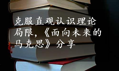 克服直观认识理论局限,《面向未来的马克思》分享