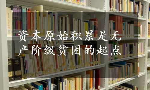 资本原始积累是无产阶级贫困的起点