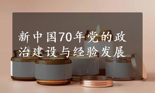 新中国70年党的政治建设与经验发展