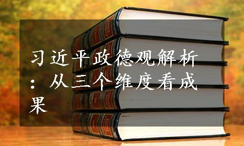 习近平政德观解析：从三个维度看成果