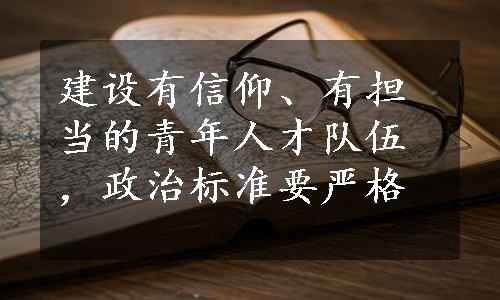 建设有信仰、有担当的青年人才队伍，政治标准要严格