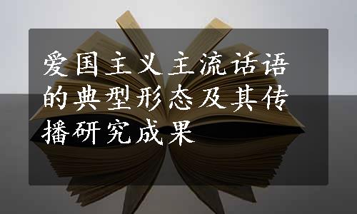 爱国主义主流话语的典型形态及其传播研究成果