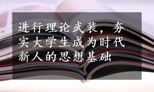 进行理论武装，夯实大学生成为时代新人的思想基础