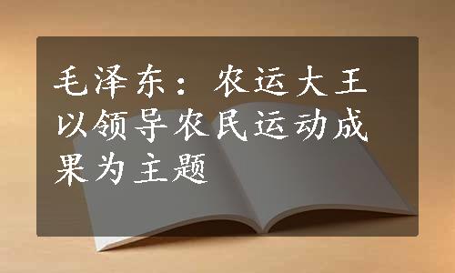 毛泽东：农运大王以领导农民运动成果为主题