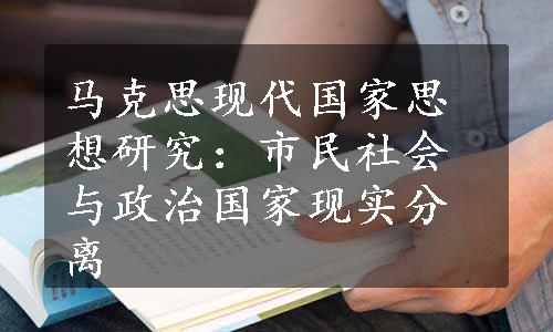 马克思现代国家思想研究：市民社会与政治国家现实分离