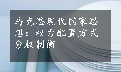 马克思现代国家思想：权力配置方式分权制衡