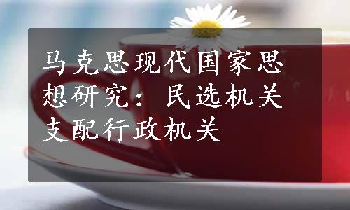 马克思现代国家思想研究：民选机关支配行政机关