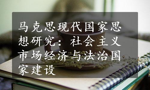 马克思现代国家思想研究：社会主义市场经济与法治国家建设