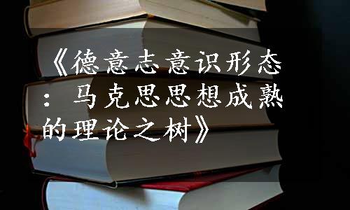 《德意志意识形态：马克思思想成熟的理论之树》