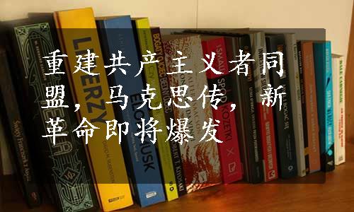 重建共产主义者同盟，马克思传，新革命即将爆发