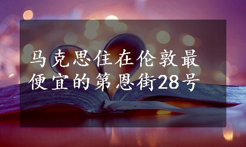 马克思住在伦敦最便宜的第恩街28号