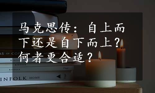 马克思传：自上而下还是自下而上？何者更合适？