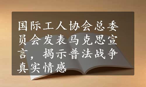 国际工人协会总委员会发表马克思宣言，揭示普法战争真实情感