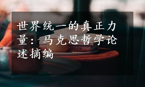 世界统一的真正力量：马克思哲学论述摘编