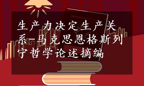 生产力决定生产关系-马克思恩格斯列宁哲学论述摘编