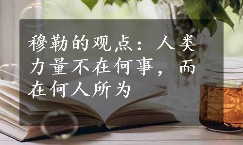 穆勒的观点：人类力量不在何事，而在何人所为