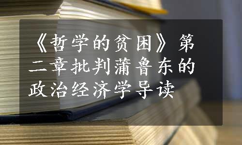 《哲学的贫困》第二章批判蒲鲁东的政治经济学导读