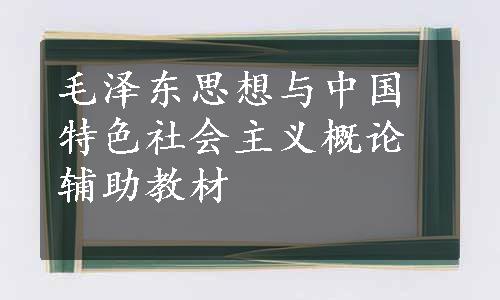 毛泽东思想与中国特色社会主义概论辅助教材