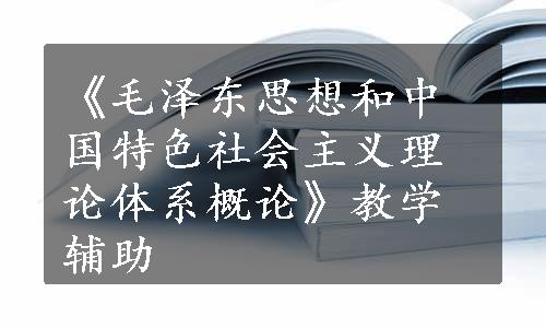 《毛泽东思想和中国特色社会主义理论体系概论》教学辅助