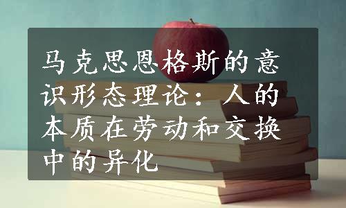 马克思恩格斯的意识形态理论：人的本质在劳动和交换中的异化