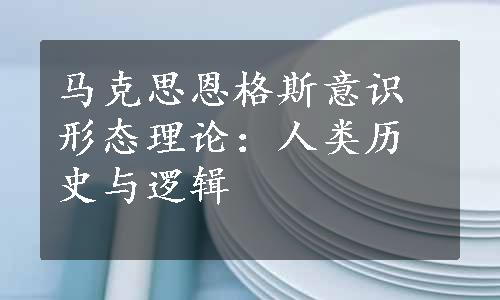 马克思恩格斯意识形态理论：人类历史与逻辑