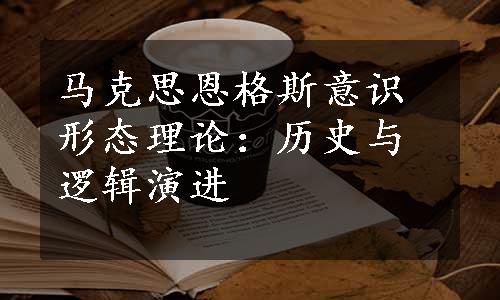 马克思恩格斯意识形态理论：历史与逻辑演进