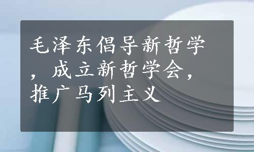 毛泽东倡导新哲学，成立新哲学会，推广马列主义