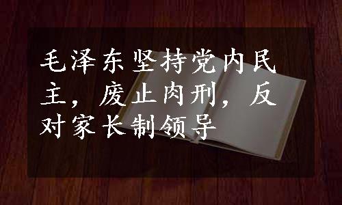 毛泽东坚持党内民主，废止肉刑，反对家长制领导