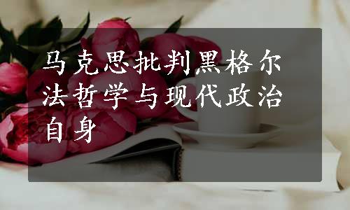 马克思批判黑格尔法哲学与现代政治自身