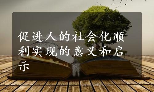 促进人的社会化顺利实现的意义和启示