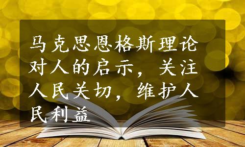 马克思恩格斯理论对人的启示，关注人民关切，维护人民利益