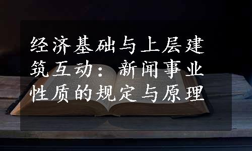 经济基础与上层建筑互动：新闻事业性质的规定与原理