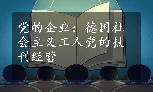 党的企业：德国社会主义工人党的报刊经营