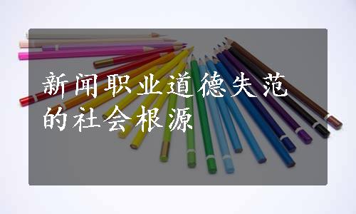 新闻职业道德失范的社会根源