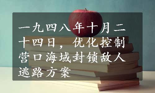 一九四八年十月二十四日，优化控制营口海域封锁敌人逃路方案