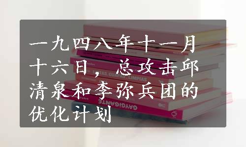 一九四八年十一月十六日，总攻击邱清泉和李弥兵团的优化计划