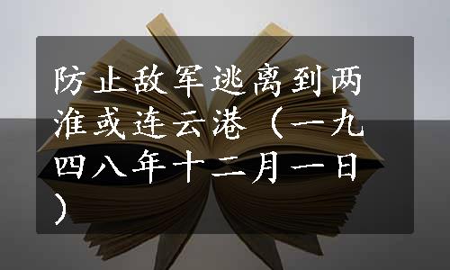 防止敌军逃离到两淮或连云港（一九四八年十二月一日）