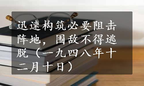 迅速构筑必要阻击阵地，围敌不得逃脱（一九四八年十二月十日）