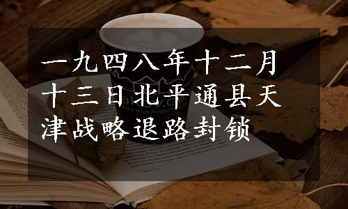 一九四八年十二月十三日北平通县天津战略退路封锁