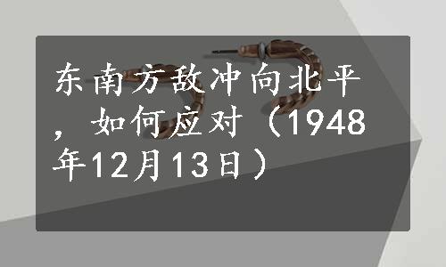 东南方敌冲向北平，如何应对（1948年12月13日）