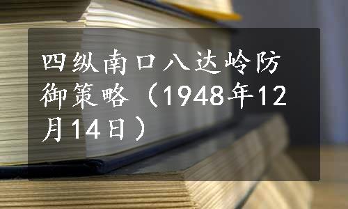 四纵南口八达岭防御策略（1948年12月14日）