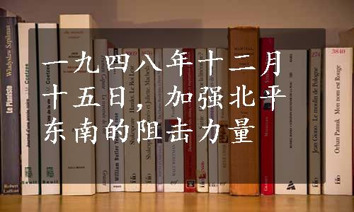 一九四八年十二月十五日，加强北平东南的阻击力量