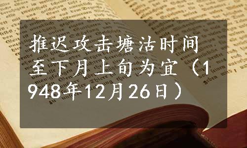 推迟攻击塘沽时间至下月上旬为宜（1948年12月26日）