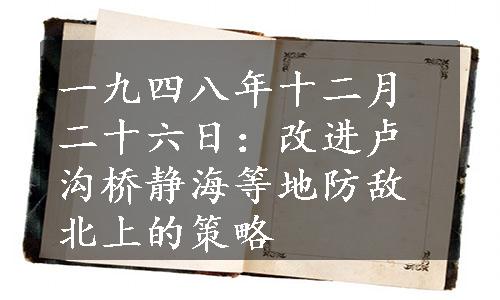 一九四八年十二月二十六日：改进卢沟桥静海等地防敌北上的策略