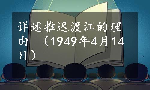 详述推迟渡江的理由 （1949年4月14日）