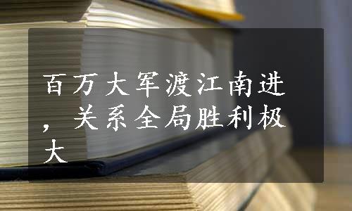 百万大军渡江南进，关系全局胜利极大