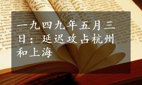 一九四九年五月三日：延迟攻占杭州和上海